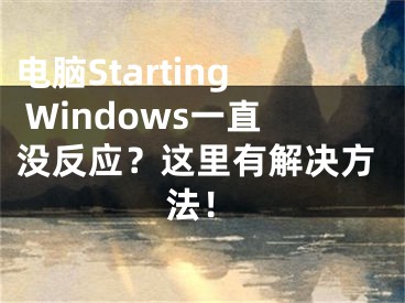 电脑Starting Windows一直没反应？这里有解决方法！ 
