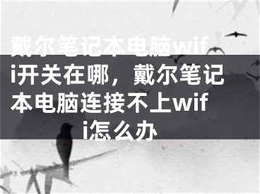 戴尔笔记本电脑wifi开关在哪，戴尔笔记本电脑连接不上wifi怎么办