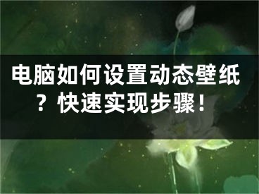 电脑如何设置动态壁纸？快速实现步骤！