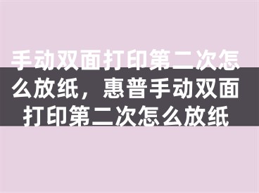 手动双面打印第二次怎么放纸，惠普手动双面打印第二次怎么放纸