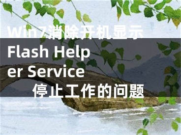 Win7消除开机显示Flash Helper Service停止工作的问题