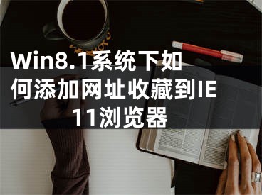 Win8.1系统下如何添加网址收藏到IE11浏览器