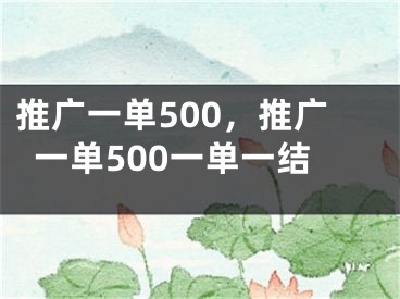 推广一单500，推广一单500一单一结