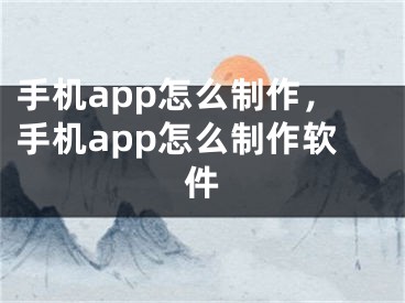 手机app怎么制作，手机app怎么制作软件