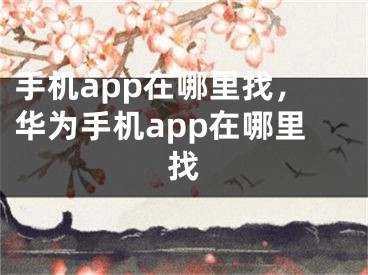 手机app在哪里找，华为手机app在哪里找