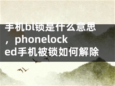 手机bl锁是什么意思，phonelocked手机被锁如何解除