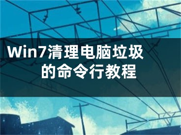 Win7清理电脑垃圾的命令行教程