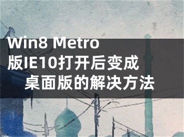 Win8 Metro版IE10打开后变成桌面版的解决方法