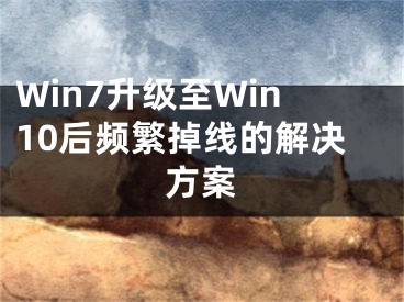 Win7升级至Win10后频繁掉线的解决方案