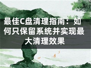 最佳C盘清理指南：如何只保留系统并实现最大清理效果