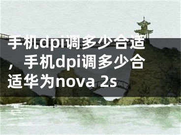 手机dpi调多少合适，手机dpi调多少合适华为nova 2s