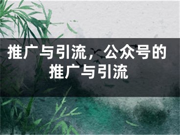 推广与引流，公众号的推广与引流