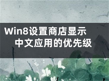 Win8设置商店显示中文应用的优先级