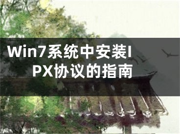 Win7系统中安装IPX协议的指南