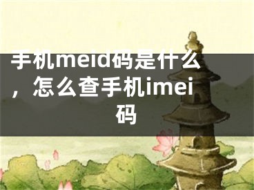 手机meid码是什么，怎么查手机imei码