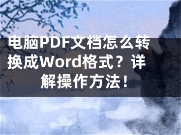 电脑PDF文档怎么转换成Word格式？详解操作方法！