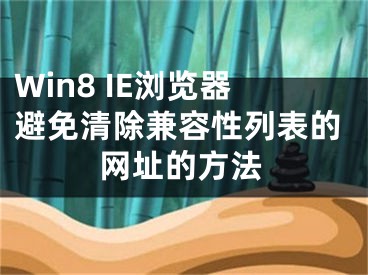 Win8 IE浏览器避免清除兼容性列表的网址的方法