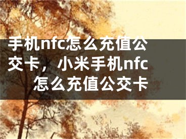 手机nfc怎么充值公交卡，小米手机nfc怎么充值公交卡