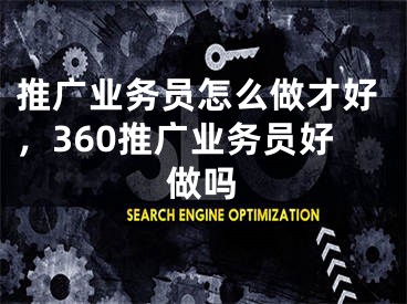 推广业务员怎么做才好，360推广业务员好做吗