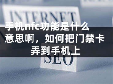 手机nfc功能是什么意思啊，如何把门禁卡弄到手机上