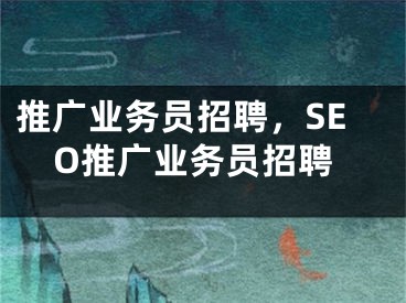 推广业务员招聘，SEO推广业务员招聘