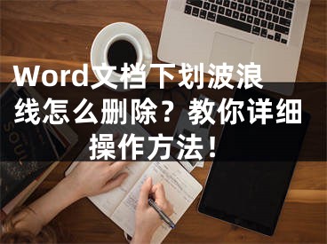 Word文档下划波浪线怎么删除？教你详细操作方法！