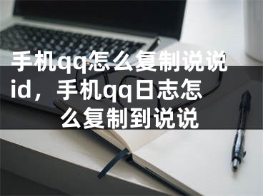 手机qq怎么复制说说id，手机qq日志怎么复制到说说