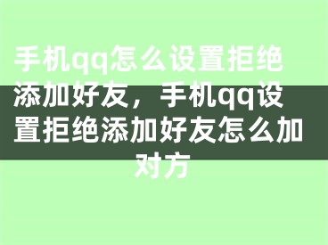 手机qq怎么设置拒绝添加好友，手机qq设置拒绝添加好友怎么加对方