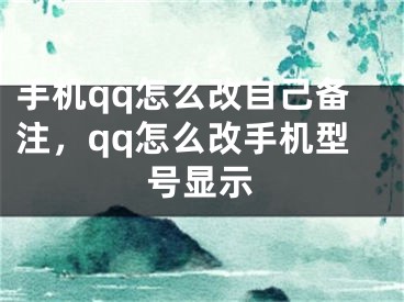 手机qq怎么改自己备注，qq怎么改手机型号显示