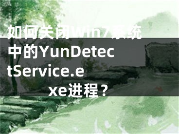 如何关闭Win7系统中的YunDetectService.exe进程？