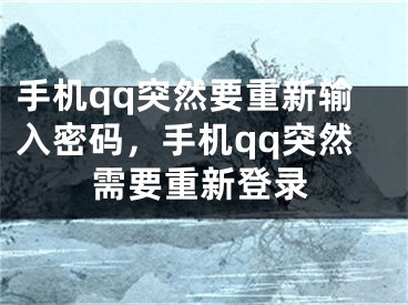 手机qq突然要重新输入密码，手机qq突然需要重新登录