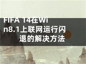 FIFA 14在Win8.1上联网运行闪退的解决方法