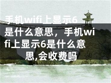 手机wifi上显示6是什么意思，手机wifi上显示6是什么意思,会收费吗