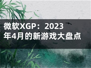 微软XGP：2023年4月的新游戏大盘点