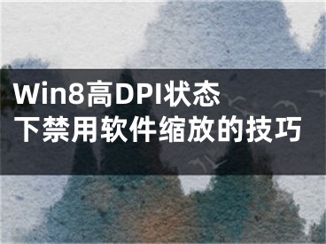 Win8高DPI状态下禁用软件缩放的技巧
