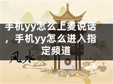 手机yy怎么上麦说话，手机yy怎么进入指定频道