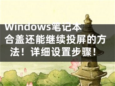 Windows笔记本合盖还能继续投屏的方法！详细设置步骤！