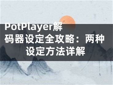 PotPlayer解码器设定全攻略：两种设定方法详解