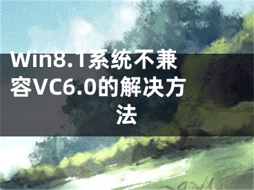 Win8.1系统不兼容VC6.0的解决方法