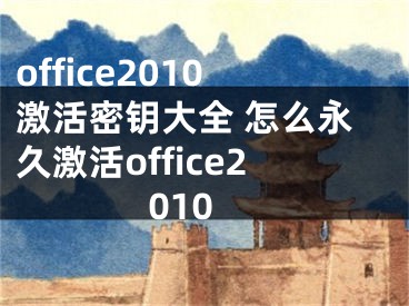office2010激活密钥大全 怎么永久激活office2010