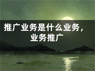 推广业务是什么业务，业务推广