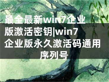 最全最新win7企业版激活密钥|win7企业版永久激活码通用序列号