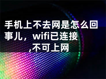 手机上不去网是怎么回事儿，wifi已连接,不可上网