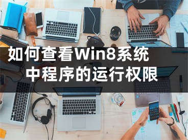 如何查看Win8系统中程序的运行权限