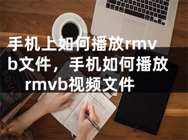 手机上如何播放rmvb文件，手机如何播放rmvb视频文件