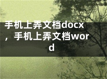手机上弄文档docx，手机上弄文档word