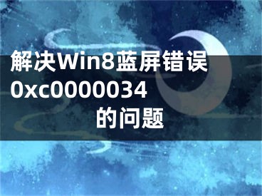 解决Win8蓝屏错误0xc0000034的问题