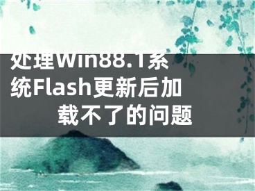 处理Win88.1系统Flash更新后加载不了的问题