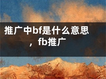 推广中bf是什么意思，fb推广