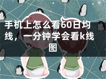 手机上怎么看60日均线，一分钟学会看k线图